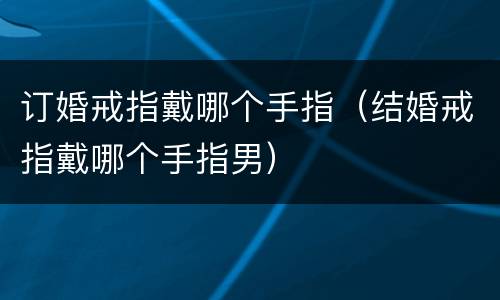 订婚戒指戴哪个手指（结婚戒指戴哪个手指男）