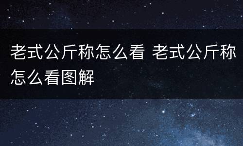 老式公斤称怎么看 老式公斤称怎么看图解
