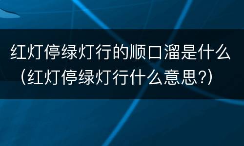 红灯停绿灯行的顺口溜是什么（红灯停绿灯行什么意思?）