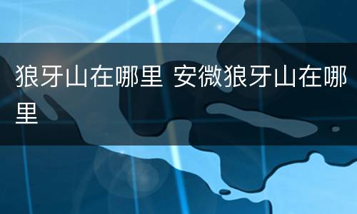 狼牙山在哪里 安微狼牙山在哪里