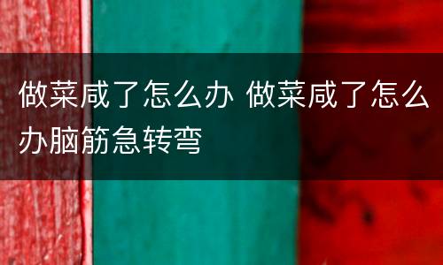 做菜咸了怎么办 做菜咸了怎么办脑筋急转弯