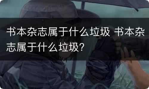 书本杂志属于什么垃圾 书本杂志属于什么垃圾?