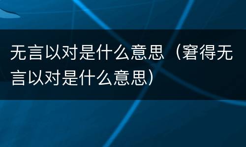 无言以对是什么意思（窘得无言以对是什么意思）