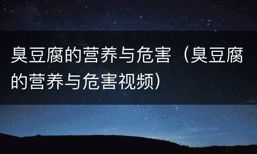 臭豆腐的营养与危害（臭豆腐的营养与危害视频）
