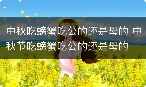 中秋吃螃蟹吃公的还是母的 中秋节吃螃蟹吃公的还是母的