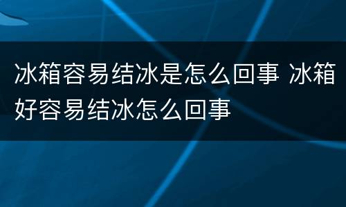 冰箱容易结冰是怎么回事 冰箱好容易结冰怎么回事