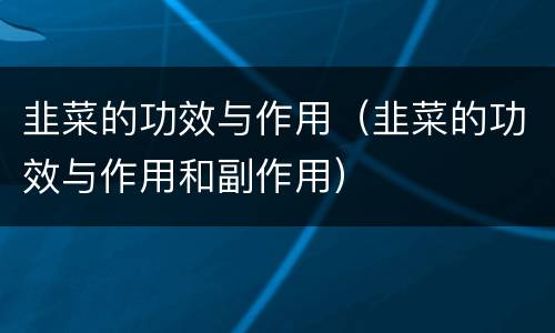 韭菜的功效与作用（韭菜的功效与作用和副作用）