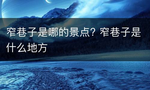 窄巷子是哪的景点? 窄巷子是什么地方
