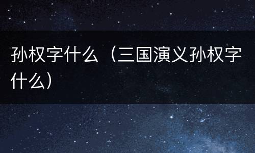 孙权字什么（三国演义孙权字什么）