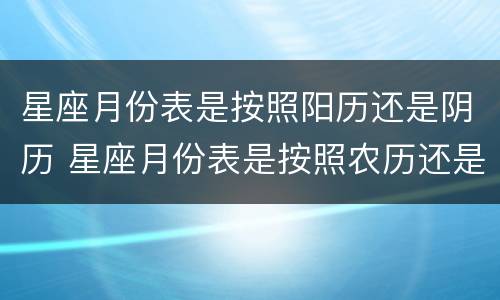 星座月份表是按照阳历还是阴历 星座月份表是按照农历还是国历