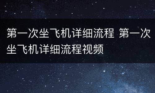 第一次坐飞机详细流程 第一次坐飞机详细流程视频