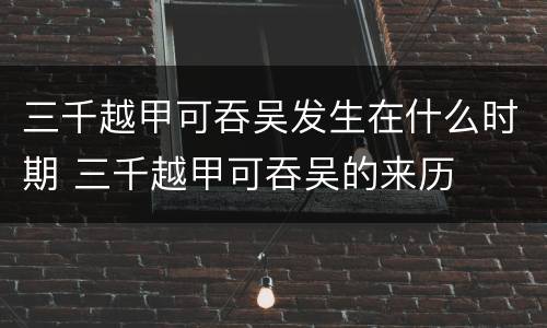 三千越甲可吞吴发生在什么时期 三千越甲可吞吴的来历