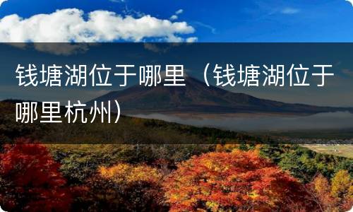 钱塘湖位于哪里（钱塘湖位于哪里杭州）