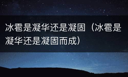 冰雹是凝华还是凝固（冰雹是凝华还是凝固而成）