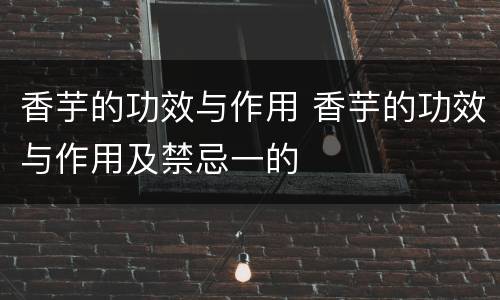 香芋的功效与作用 香芋的功效与作用及禁忌一的