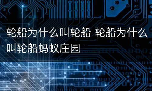 轮船为什么叫轮船 轮船为什么叫轮船蚂蚁庄园