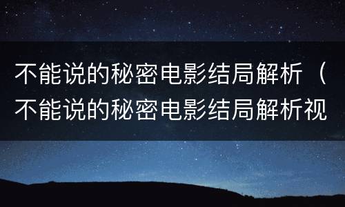不能说的秘密电影结局解析（不能说的秘密电影结局解析视频）