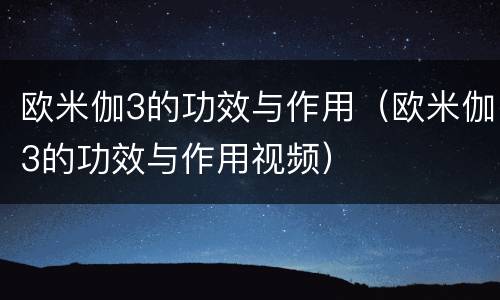 欧米伽3的功效与作用（欧米伽3的功效与作用视频）