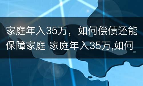 家庭年入35万，如何偿债还能保障家庭 家庭年入35万,如何偿债还能保障家庭生活