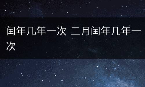 闰年几年一次 二月闰年几年一次