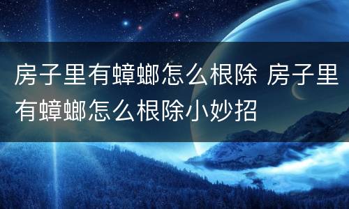 房子里有蟑螂怎么根除 房子里有蟑螂怎么根除小妙招