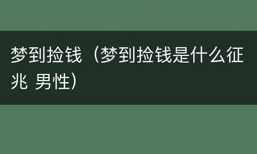 梦到捡钱（梦到捡钱是什么征兆 男性）
