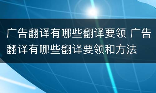 广告翻译有哪些翻译要领 广告翻译有哪些翻译要领和方法