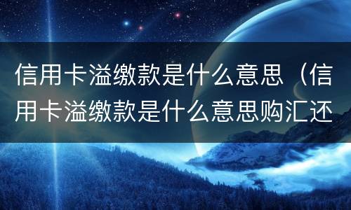 信用卡溢缴款是什么意思（信用卡溢缴款是什么意思购汇还款）