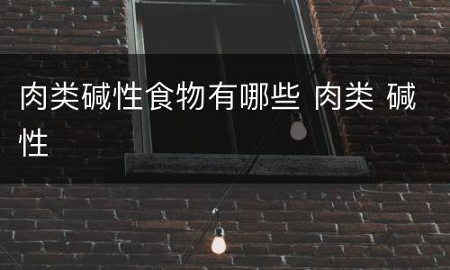 肉类碱性食物有哪些 肉类 碱性