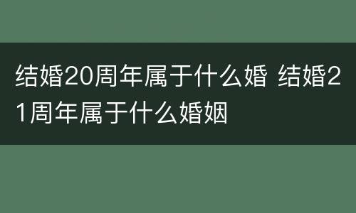 结婚20周年属于什么婚 结婚21周年属于什么婚姻