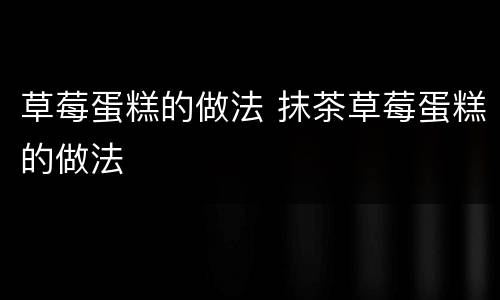 草莓蛋糕的做法 抹茶草莓蛋糕的做法