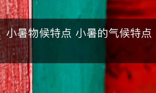 小暑物候特点 小暑的气候特点