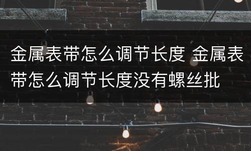 金属表带怎么调节长度 金属表带怎么调节长度没有螺丝批