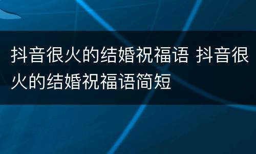 抖音很火的结婚祝福语 抖音很火的结婚祝福语简短