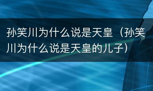 孙笑川为什么说是天皇（孙笑川为什么说是天皇的儿子）