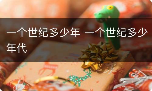 一个世纪多少年 一个世纪多少年代