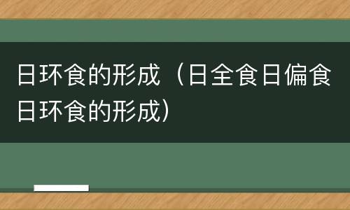 日环食的形成（日全食日偏食日环食的形成）