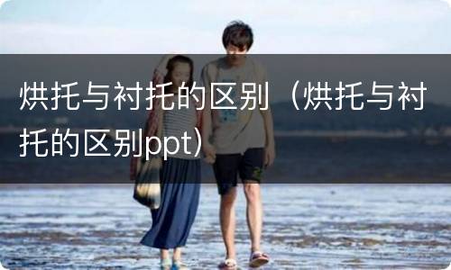 烘托与衬托的区别（烘托与衬托的区别ppt）