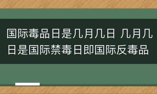 国际毒品日是几月几日 几月几日是国际禁毒日即国际反毒品日