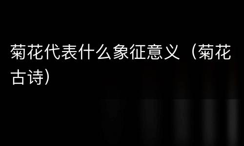 菊花代表什么象征意义（菊花古诗）