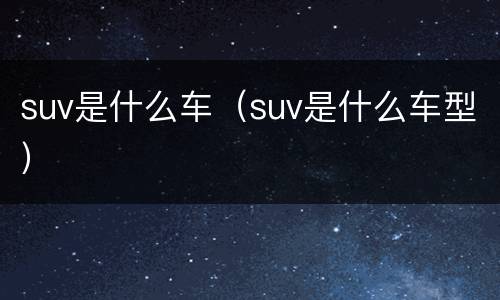 suv是什么车（suv是什么车型）