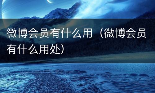 微博会员有什么用（微博会员有什么用处）