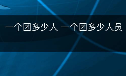 一个团多少人 一个团多少人员