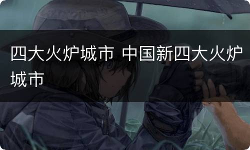 四大火炉城市 中国新四大火炉城市
