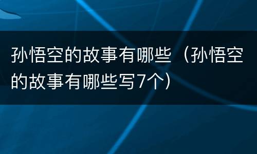 孙悟空的故事有哪些（孙悟空的故事有哪些写7个）