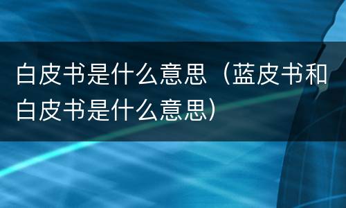 白皮书是什么意思（蓝皮书和白皮书是什么意思）