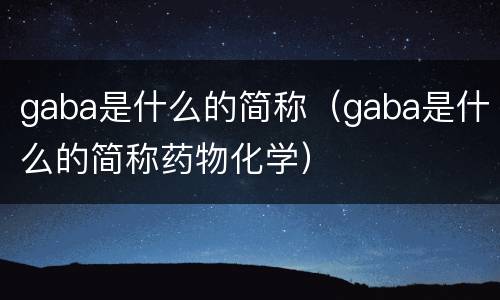 gaba是什么的简称（gaba是什么的简称药物化学）