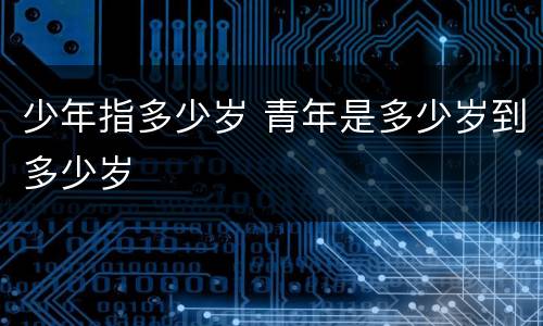 少年指多少岁 青年是多少岁到多少岁