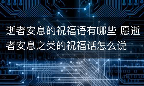 逝者安息的祝福语有哪些 愿逝者安息之类的祝福话怎么说