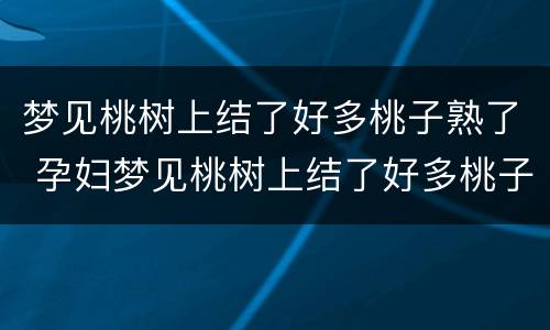 梦见桃树上结了好多桃子熟了 孕妇梦见桃树上结了好多桃子熟了
